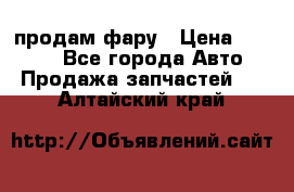 продам фару › Цена ­ 6 000 - Все города Авто » Продажа запчастей   . Алтайский край